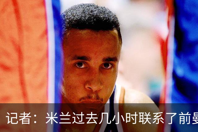 记者：米兰过去几小时联系了前曼联主帅阿莫林，是格拉斯纳的备选